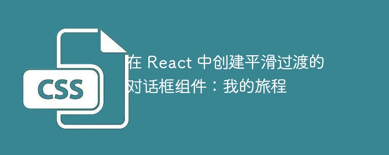 在 react 中创建平滑过渡的对话框组件：我的旅程