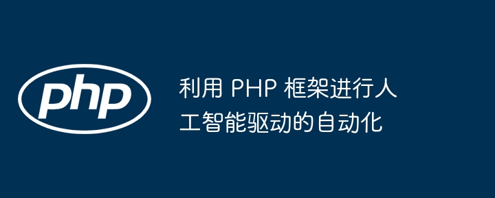 利用 PHP 框架进行人工智能驱动的自动化