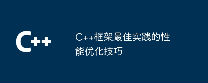 C++框架最佳实践的性能优化技巧