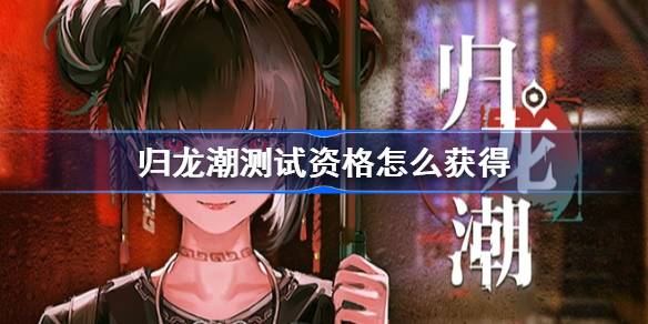 《归龙潮》测试资格获取方法