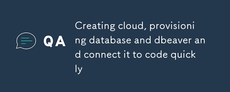 Creating cloud, provisioning database and dbeaver and connect it to code quickly