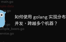 如何使用 golang 实现分布式并发,跨越多个机器?