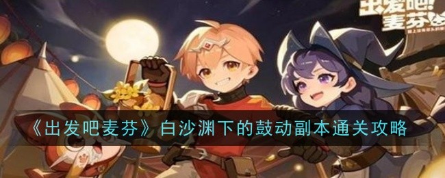 《出发吧麦芬》白沙渊下的鼓动副本通关攻略