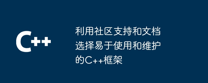 利用社区支持和文档选择易于使用和维护的C++框架