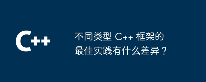 不同类型 C++ 框架的最佳实践有什么差异？