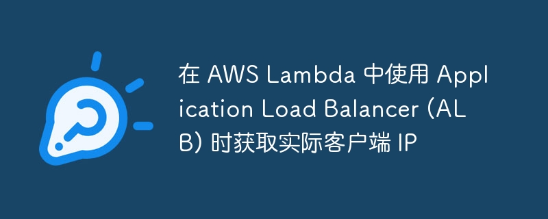 在 aws lambda 中使用 application load balancer (alb) 时获取实际客户端 ip