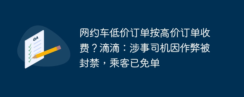 网约车低价订单按高价订单收费？滴滴：涉事司机因作弊被封禁，乘客已免单