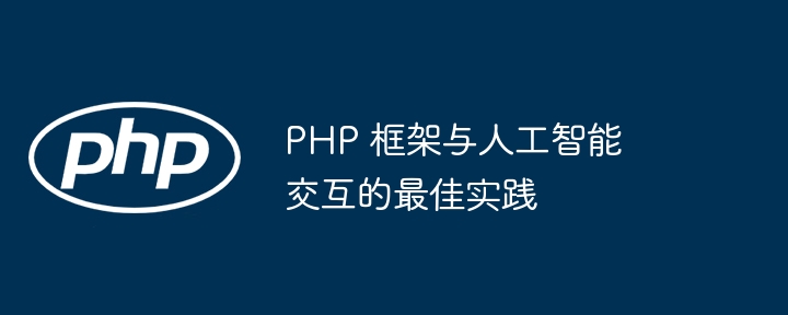 PHP 框架与人工智能交互的最佳实践