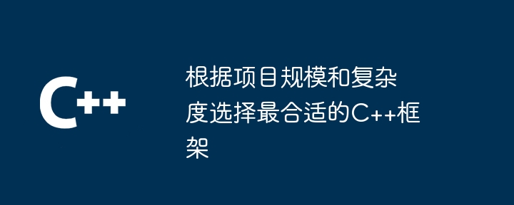 根据项目规模和复杂度选择最合适的C++框架