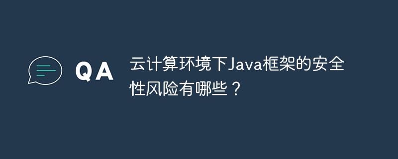 云计算环境下Java框架的安全性风险有哪些?