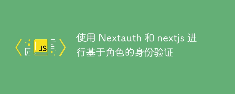 使用 nextauth 和 nextjs 进行基于角色的身份验证