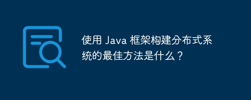使用 Java 框架构建分布式系统的最佳方法是什么？