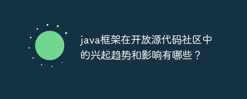 java框架在开放源代码社区中的兴起趋势和影响有哪些?
