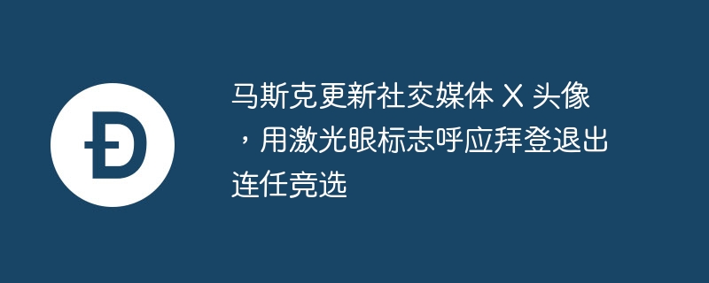 马斯克更新社交媒体 X 头像,用激光眼标志呼应拜登退出连任竞选