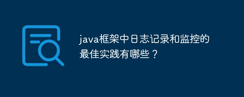 java框架中日志记录和监控的最佳实践有哪些?