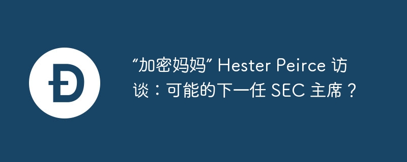 “加密妈妈” hester peirce 访谈:可能的下一任 sec 主席?