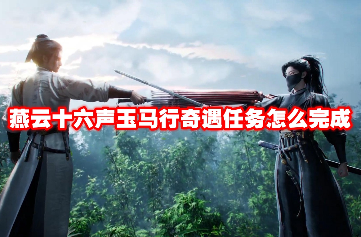 燕云十六声玉马行奇遇任务怎么完成 燕云十六声玉马行奇遇任务攻略流程