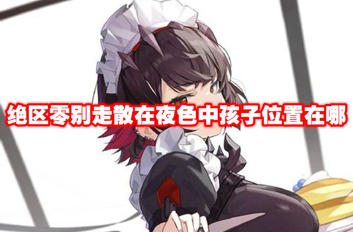 绝区零别走散在夜色中孩子位置在哪 绝区零别走散在夜色中孩子位置一览