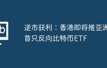 逆市获利：香港即将推亚洲首只反向比特币ETF