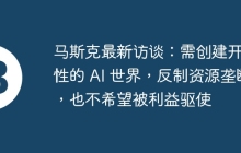 马斯克最新访谈：需创建开放性的 AI 世界，反制资源垄断，也不希望被利益驱使