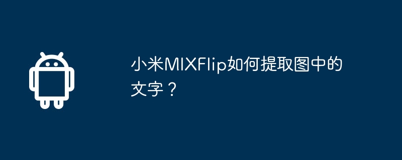 How to extract text from images with Xiaomi MIXFlip?