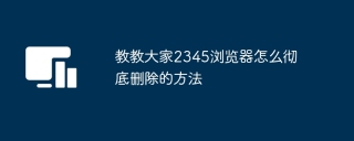 教教大家2345浏览器怎么彻底删除的方法