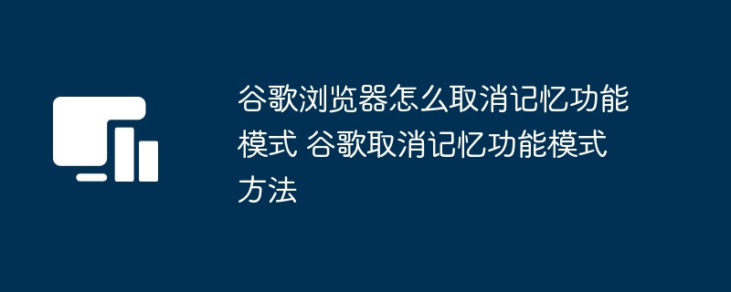 谷歌浏览器怎么取消记忆功能模式 谷歌取消记忆功能模式方法