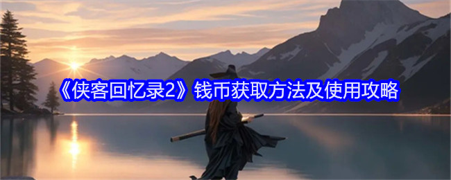 《侠客回忆录2》钱币获取方法及使用攻略