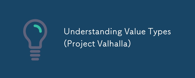 Understanding Value Types (Project Valhalla)