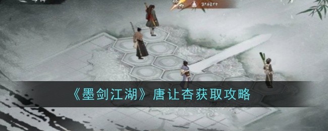 《墨剑江湖》唐让杏获取攻略