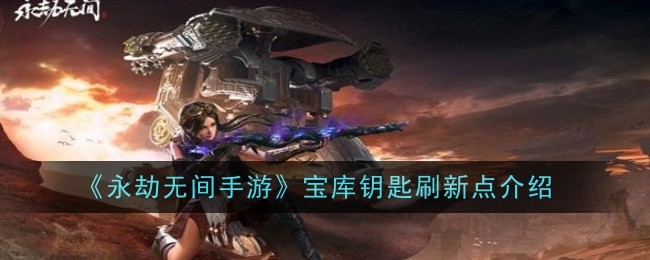 《永劫无间手游》宝库钥匙刷新点介绍