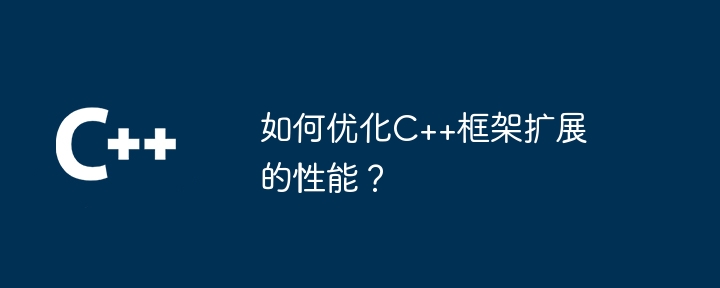 如何优化C++框架扩展的性能？