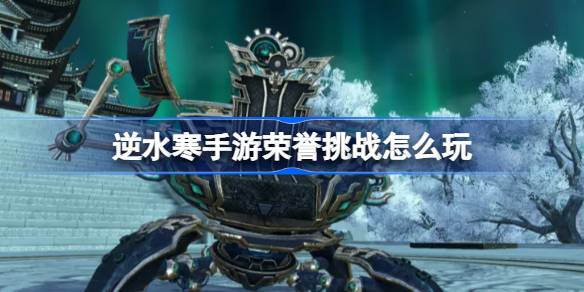《逆水寒》手游玄机万变荣誉挑战活动玩法介绍