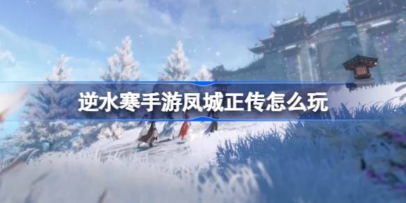 《逆水寒》手游凤城正传凤鸣昆仑翔九天活动怎么玩