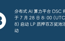 分布式 AI 算力平台 DSC 将于 7 月 28 日 8: 00 (UTC＋8) 启动 LP 质押百万奖池活动