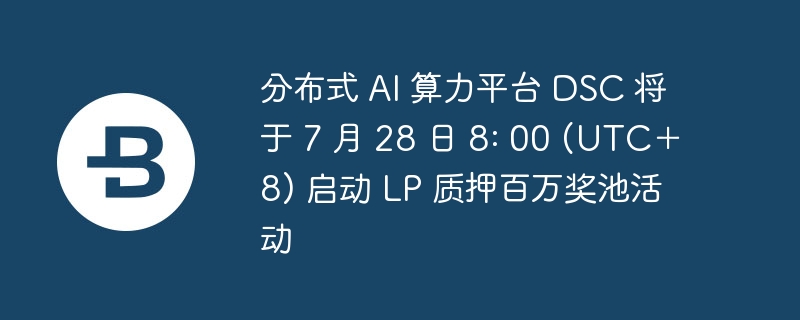 分布式 ai 算力平台 dsc 将于 7 月 28 日 8: 00 (utc＋8) 启动 lp 质押百万奖池活动
