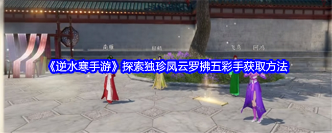 《逆水寒手游》探索独珍凤云罗拂五彩手获取方法
