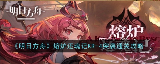 《明日方舟》熔炉还魂记KR-4突袭通关攻略