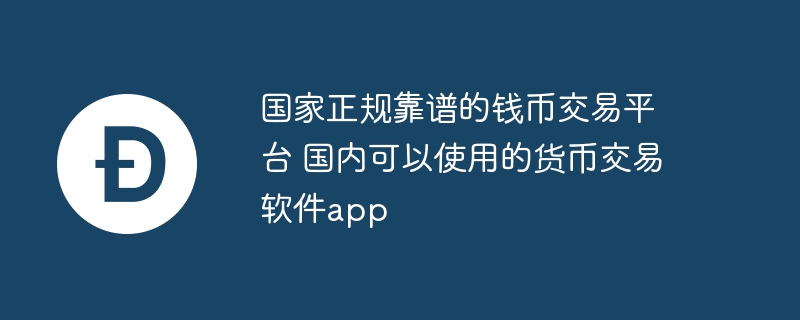国家正规靠谱的钱币交易平台 国内可以使用的货币交易软件app
