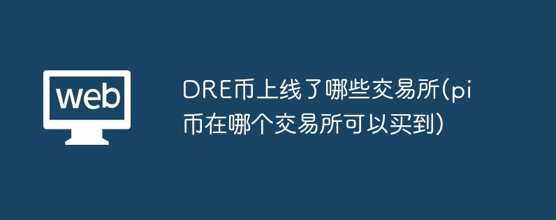 dre币上线了哪些交易所(pi币在哪个交易所可以买到)