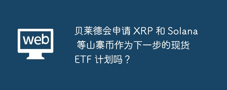 貝萊德會申請 xrp 和 solana 等山寨幣作爲下一步的現貨 etf 計劃嗎？