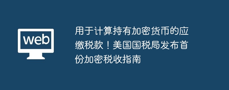 用于计算持有加密货币的应缴税款！美国国税局发布首份加密税收指南