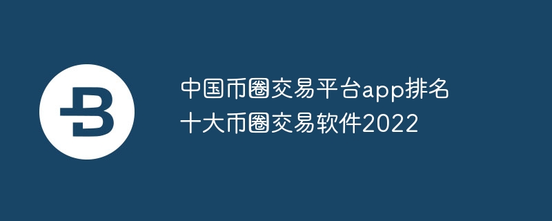 中国币圈交易平台app排名 十大币圈交易软件2022