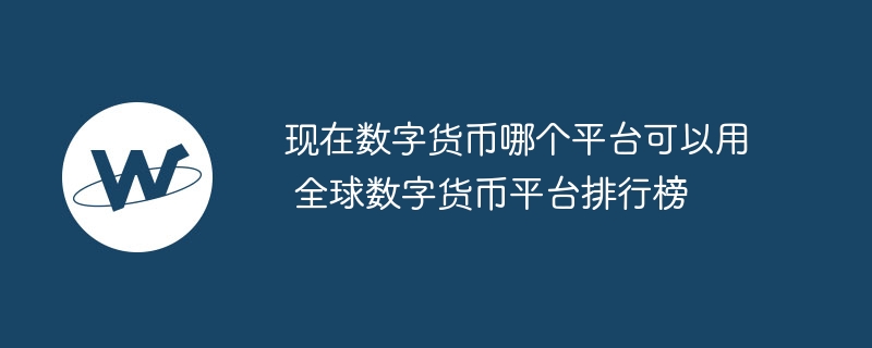 现在数字货币哪个平台可以用 全球数字货币平台排行榜