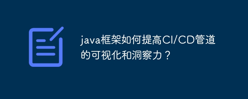 java框架如何提高CI/CD管道的可视化和洞察力?