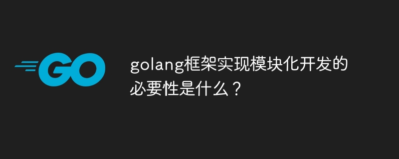 golang框架实现模块化开发的必要性是什么？