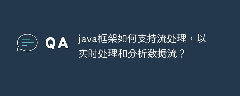 java框架如何支持流处理,以实时处理和分析数据流?
