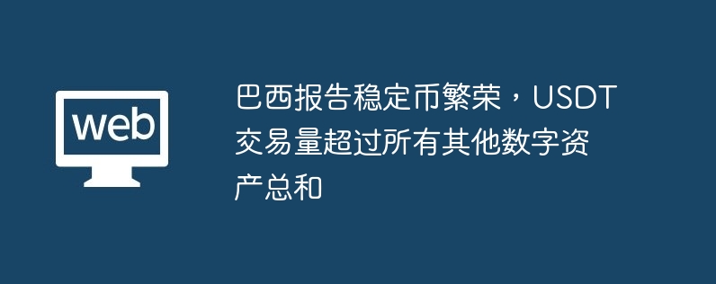 巴西报告稳定币繁荣,USDT交易量超过所有其他数字资产总和