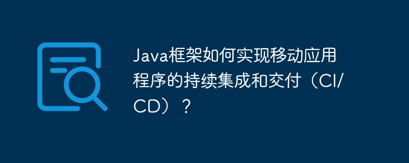 Java框架如何实现移动应用程序的持续集成和交付(CI/CD)?
