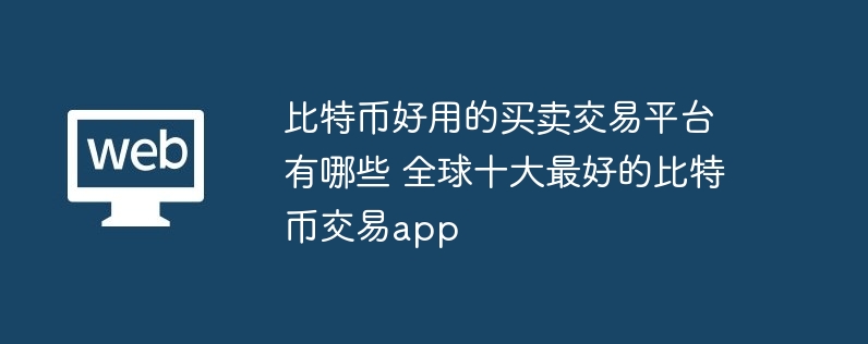 比特币好用的买卖交易平台有哪些 全球十大最好的比特币交易app